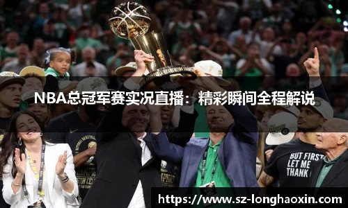 NBA总冠军赛实况直播：精彩瞬间全程解说