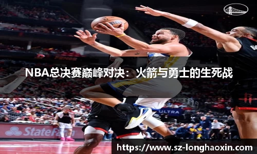 NBA总决赛巅峰对决：火箭与勇士的生死战