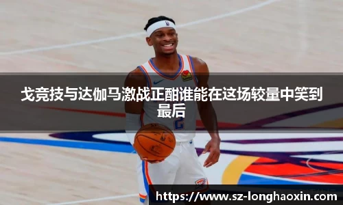 戈竞技与达伽马激战正酣谁能在这场较量中笑到最后