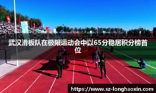 武汉滑板队在极限运动会中以65分稳居积分榜首位